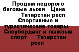 Продам недорого беговые лыжи › Цена ­ 1 500 - Татарстан респ. Спортивные и туристические товары » Сноубординг и лыжный спорт   . Татарстан респ.